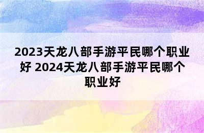 2023天龙八部手游平民哪个职业好 2024天龙八部手游平民哪个职业好